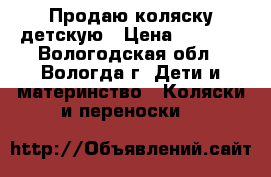Продаю коляску детскую › Цена ­ 4 000 - Вологодская обл., Вологда г. Дети и материнство » Коляски и переноски   